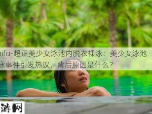 -zhifu-超正美少女泳池内脱衣裸泳：美少女泳池裸泳事件引发热议，背后原因是什么？