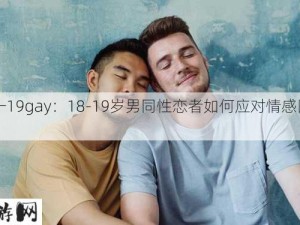 18一19gay：18-19岁男同性恋者如何应对情感困惑？