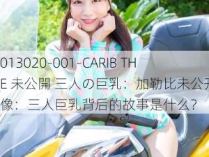 013020-001-CARIB THE 未公開 三人の巨乳：加勒比未公开影像：三人巨乳背后的故事是什么？