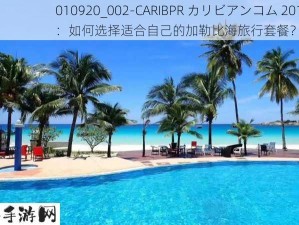 010920_002-CARIBPR カリビアンコム 201：如何选择适合自己的加勒比海旅行套餐？