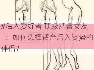 #后入爱好者 顶级肥臀女友1：如何选择适合后入姿势的伴侣？