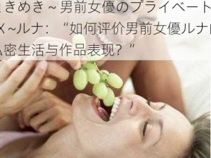 1Pondo 100524_001  ときめき ~ 男前女優のプライベートSEX ~ルナ：“如何评价男前女優ルナ的私密生活与作品表现？”