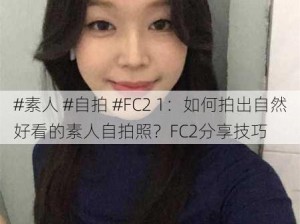 #素人 #自拍 #FC2 1：如何拍出自然好看的素人自拍照？FC2分享技巧