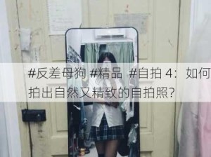 #反差母狗 #精品  #自拍 4：如何拍出自然又精致的自拍照？