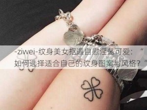 -ziwei-纹身美女抠逼自慰淫荡可爱：“如何选择适合自己的纹身图案与风格？”