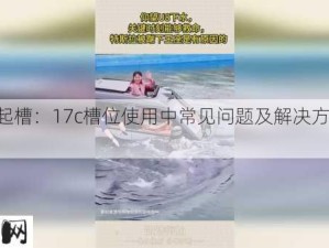 17c一起槽：17c槽位使用中常见问题及解决方法有哪些？