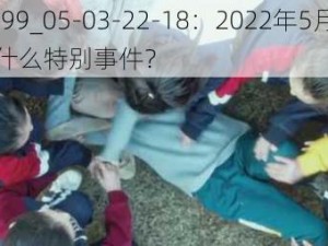 129099_05-03-22-18：2022年5月3日18点发生了什么特别事件？