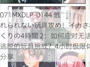 071MXDLP-0144 逃れられない玩具攻め！イカされまくりの4時間 2：如何应对无法逃脱的玩具挑战？4小时极限体验分享