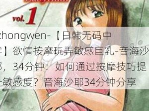 -zhongwen-【日韩无码中字】欲情按摩玩弄敏感巨乳-音海沙耶，34分钟：如何通过按摩技巧提升敏感度？音海沙耶34分钟分享