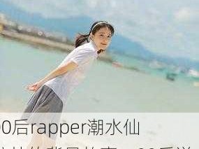 00后rapper潮水仙踪林的背景故事：00后说唱歌手潮水仙踪林的成长历程