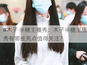 #木子 半糖主播秀：木子半糖主播秀有哪些亮点值得关注？