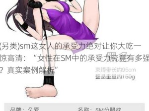 (另类)sm这女人的承受力绝对让你大吃一惊高清：“女性在SM中的承受力究竟有多强？真实案例解析”