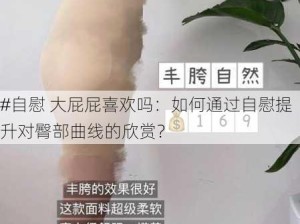 #自慰 大屁屁喜欢吗：如何通过自慰提升对臀部曲线的欣赏？