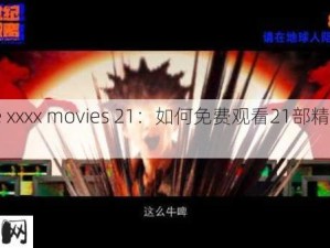 21free xxxx movies 21：如何免费观看21部精选电影？