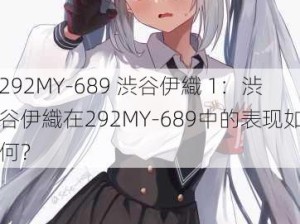 292MY-689 渋谷伊織 1：渋谷伊織在292MY-689中的表现如何？