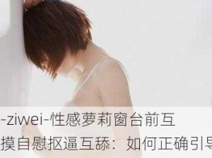 -ziwei-性感萝莉窗台前互摸自慰抠逼互舔：如何正确引导青少年建立健康的性观念？