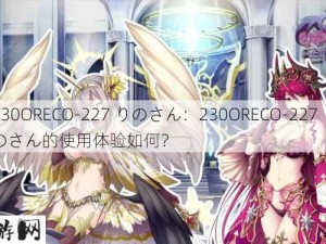 230ORECO-227 りのさん：230ORECO-227 りのさん的使用体验如何？