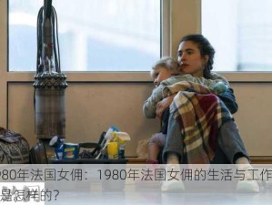 1980年法国女佣：1980年法国女佣的生活与工作经历是怎样的？