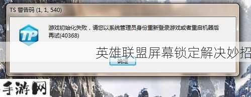 英雄联盟屏幕锁定了？别急，这里有妙招！