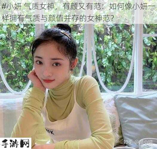 #小妍 气质女神，有颜又有范：如何像小妍一样拥有气质与颜值并存的女神范？