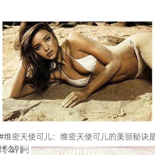 #维密天使可儿：维密天使可儿的美丽秘诀是什么？