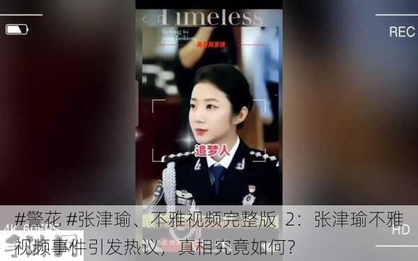 #警花 #张津瑜、不雅视频完整版  2：张津瑜不雅视频事件引发热议，真相究竟如何？