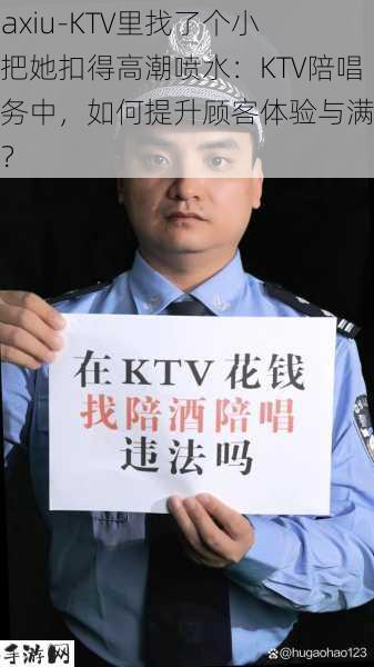 -daxiu-KTV里找了个小姐把她扣得高潮喷水：KTV陪唱服务中，如何提升顾客体验与满意度？