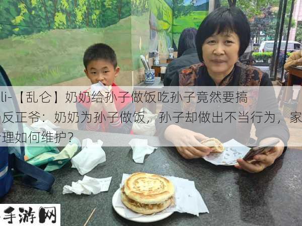 -lunli-【乱仑】奶奶给孙子做饭吃孙子竟然要搞奶奶反正爷：奶奶为孙子做饭，孙子却做出不当行为，家庭伦理如何维护？