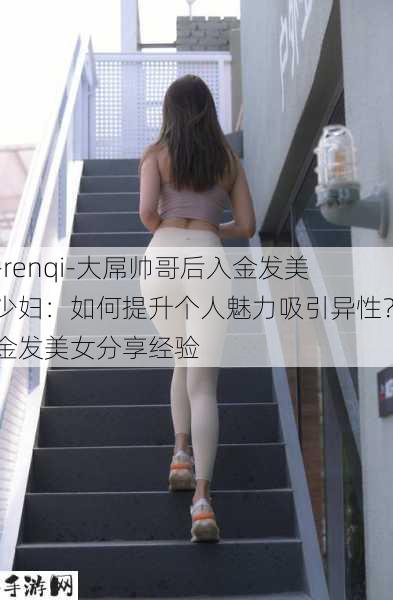 -renqi-大屌帅哥后入金发美少妇：如何提升个人魅力吸引异性？金发美女分享经验