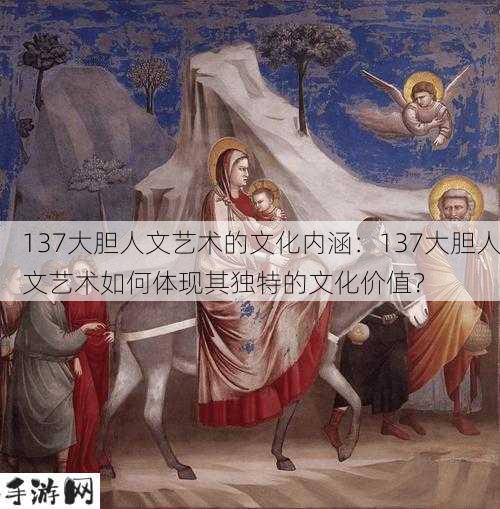 137大胆人文艺术的文化内涵：137大胆人文艺术如何体现其独特的文化价值？