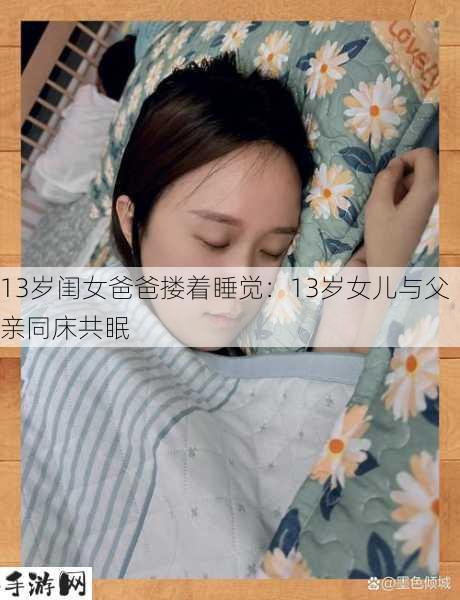 13岁闺女爸爸搂着睡觉：13岁女儿与父亲同床共眠