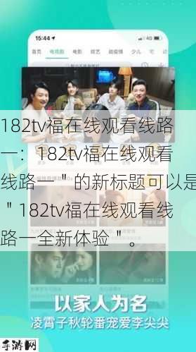 182tv福在线观看线路一：182tv福在线观看线路一＂的新标题可以是：＂182tv福在线观看线路一全新体验＂。