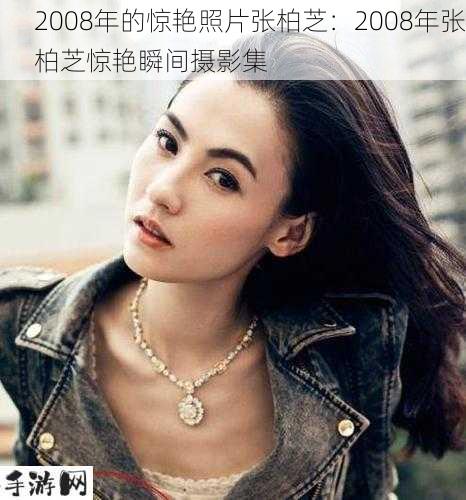 2008年的惊艳照片张柏芝：2008年张柏芝惊艳瞬间摄影集